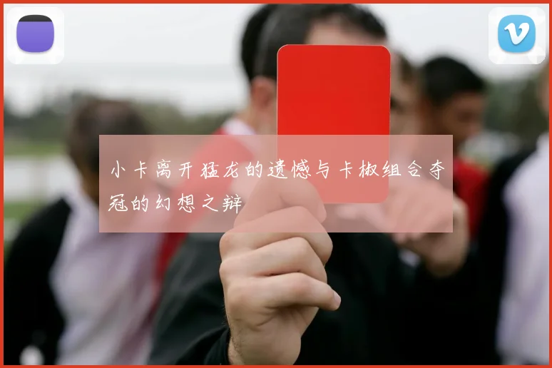 小卡离开猛龙的遗憾与卡椒组合夺冠的幻想之辩