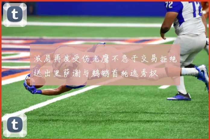 浓眉再度受伤老鹰不急于交易拒绝送出里萨谢与鹈鹕首轮选秀权