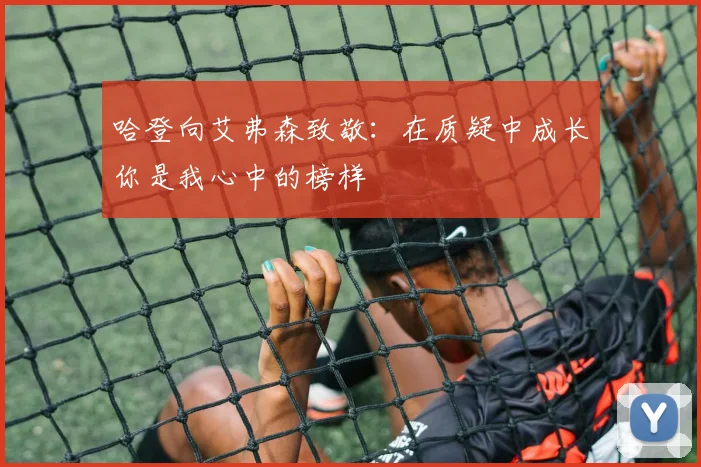哈登向艾弗森致敬：在质疑中成长你是我心中的榜样