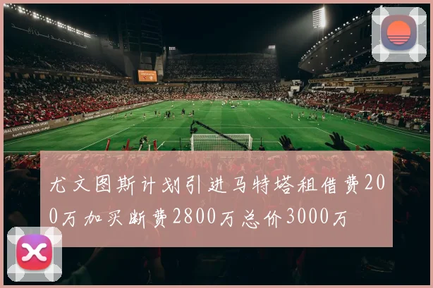 尤文图斯计划引进马特塔租借费200万加买断费2800万总价3000万