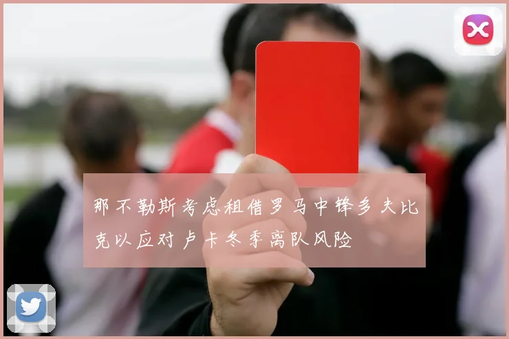 那不勒斯考虑租借罗马中锋多夫比克以应对卢卡冬季离队风险