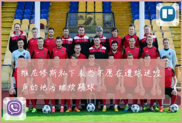 维尼修斯私下表态不愿在遭球迷嘘声的地方继续踢球