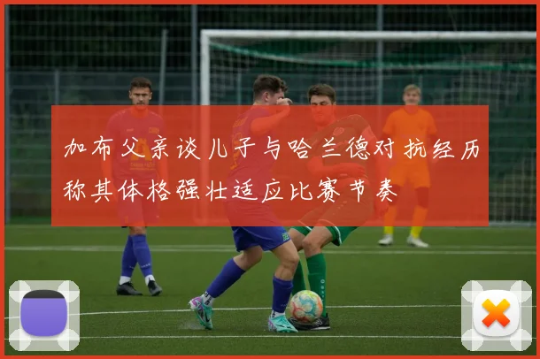 加布父亲谈儿子与哈兰德对抗经历称其体格强壮适应比赛节奏
